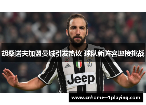 胡桑诺夫加盟曼城引发热议 球队新阵容迎接挑战 胡桑诺夫加盟曼城引发热议 球队新阵容迎接挑战