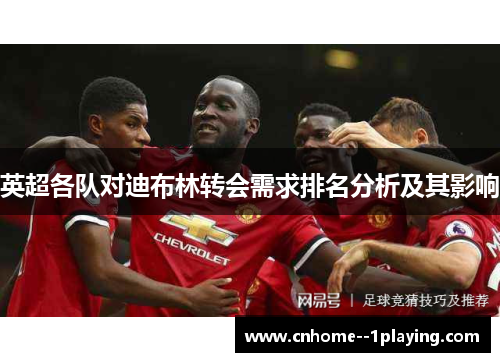 英超各队对迪布林转会需求排名分析及其影响