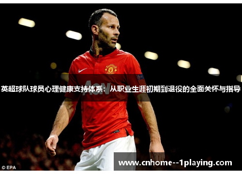英超球队球员心理健康支持体系：从职业生涯初期到退役的全面关怀与指导