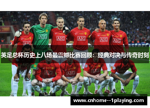 英足总杯历史上八场最震撼比赛回顾:经典对决与传奇时刻 英足总杯历史上八场最震撼比赛回顾:经典对决与传奇时刻