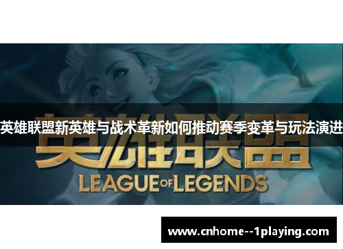 英雄联盟新英雄与战术革新如何推动赛季变革与玩法演进 英雄联盟新英雄与战术革新如何推动赛季变革与玩法演进