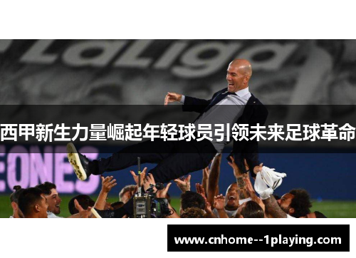 西甲新生力量崛起年轻球员引领未来足球革命