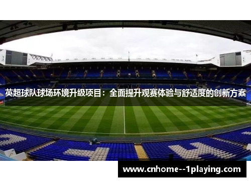 英超球队球场环境升级项目：全面提升观赛体验与舒适度的创新方案