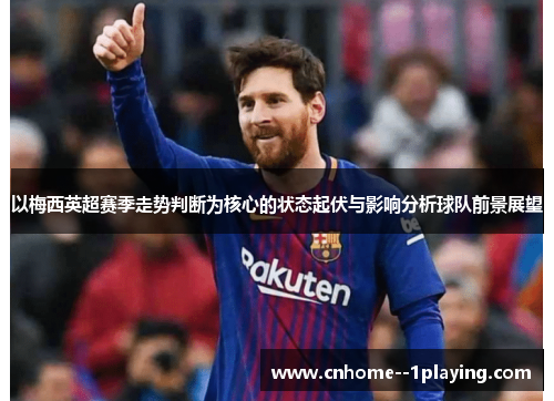 以梅西英超赛季走势判断为核心的状态起伏与影响分析球队前景展望 以梅西英超赛季走势判断为核心的状态起伏与影响分析球队前景展望
