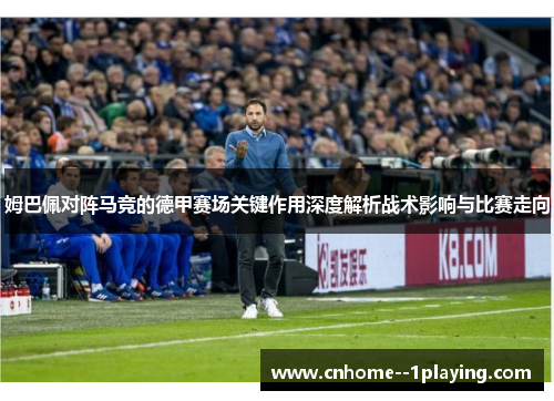 姆巴佩对阵马竞的德甲赛场关键作用深度解析战术影响与比赛走向