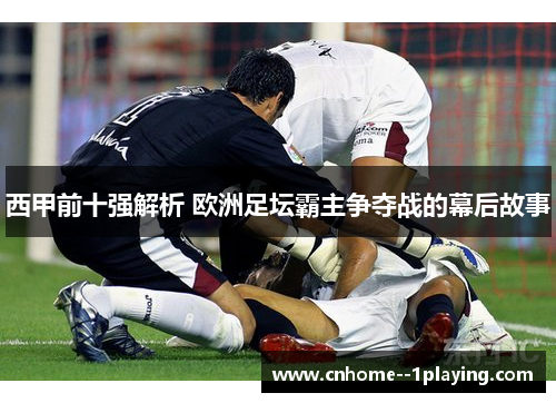 西甲前十强解析 欧洲足坛霸主争夺战的幕后故事