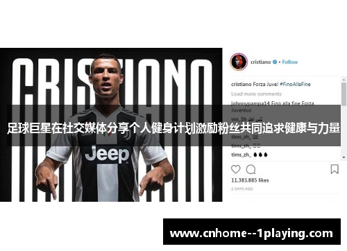 足球巨星在社交媒体分享个人健身计划激励粉丝共同追求健康与力量 足球巨星在社交媒体分享个人健身计划激励粉丝共同追求健康与力量