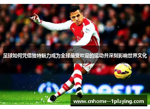 足球如何凭借独特魅力成为全球最受欢迎的运动并深刻影响世界文化 足球如何凭借独特魅力成为全球最受欢迎的运动并深刻影响世界文化