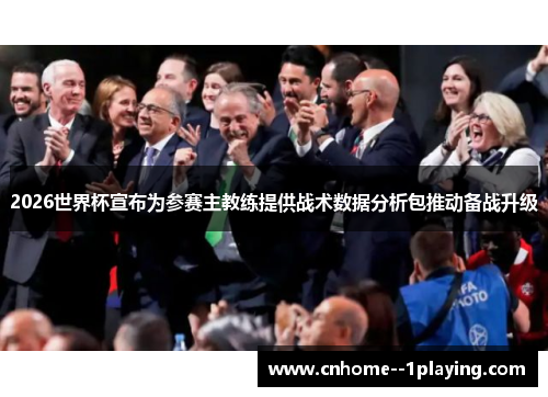 2026世界杯宣布为参赛主教练提供战术数据分析包推动备战升级