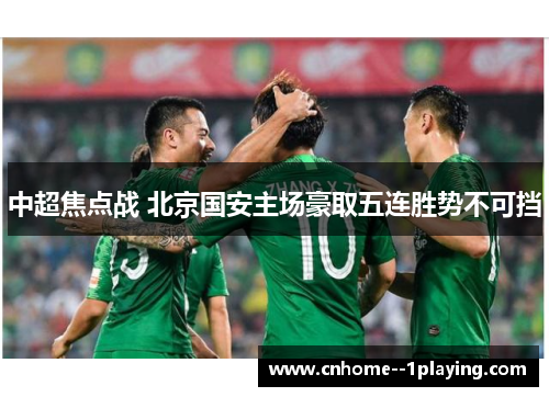 中超焦点战 北京国安主场豪取五连胜势不可挡