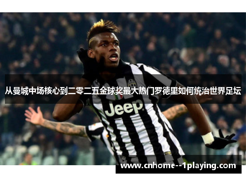 从曼城中场核心到二零二五金球奖最大热门罗德里如何统治世界足坛 从曼城中场核心到二零二五金球奖最大热门罗德里如何统治世界足坛