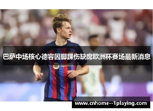 巴萨中场核心德容因脚踝伤缺席欧洲杯赛场最新消息 巴萨中场核心德容因脚踝伤缺席欧洲杯赛场最新消息