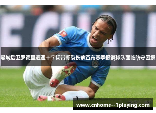 曼城后卫罗德里遭遇十字韧带撕裂伤病宣布赛季报销球队面临防守困境 曼城后卫罗德里遭遇十字韧带撕裂伤病宣布赛季报销球队面临防守困境