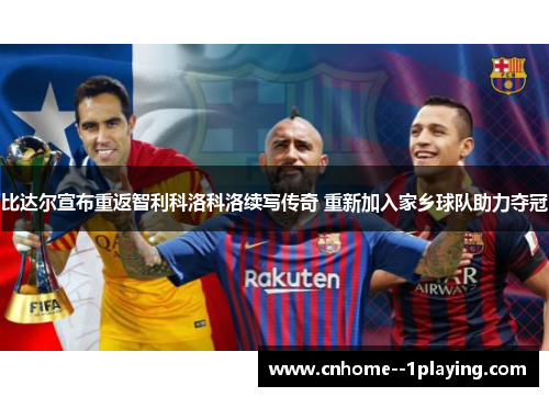 比达尔宣布重返智利科洛科洛续写传奇 重新加入家乡球队助力夺冠 比达尔宣布重返智利科洛科洛续写传奇 重新加入家乡球队助力夺冠
