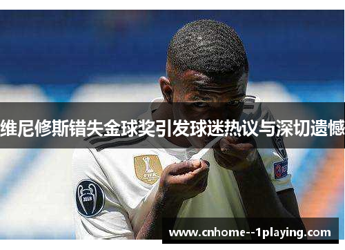 维尼修斯错失金球奖引发球迷热议与深切遗憾 维尼修斯错失金球奖引发球迷热议与深切遗憾
