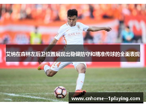 艾纳在森林左后卫位置展现出稳健防守和精准传球的全面表现 艾纳在森林左后卫位置展现出稳健防守和精准传球的全面表现