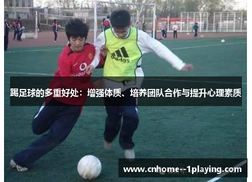踢足球的多重好处:增强体质、培养团队合作与提升心理素质 踢足球的多重好处:增强体质、培养团队合作与提升心理素质