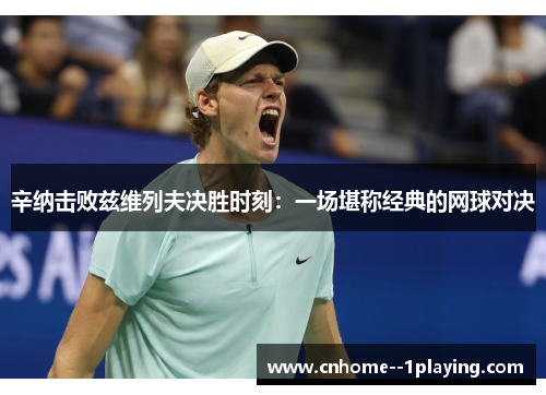 辛纳击败兹维列夫决胜时刻：一场堪称经典的网球对决