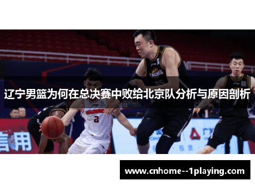 辽宁男篮为何在总决赛中败给北京队分析与原因剖析
