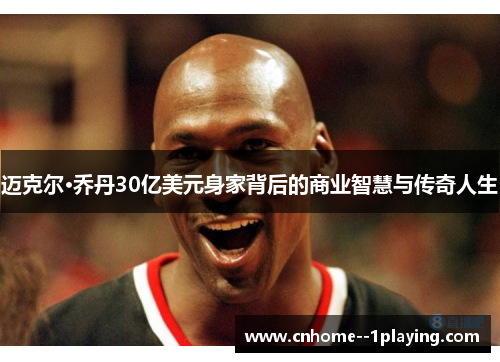 迈克尔·乔丹30亿美元身家背后的商业智慧与传奇人生