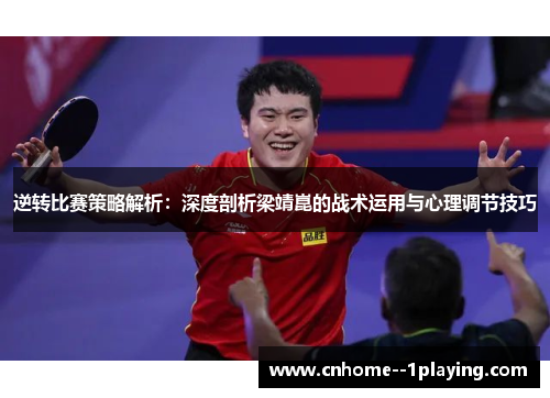 逆转比赛策略解析：深度剖析梁靖崑的战术运用与心理调节技巧