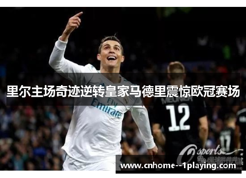 里尔主场奇迹逆转皇家马德里震惊欧冠赛场