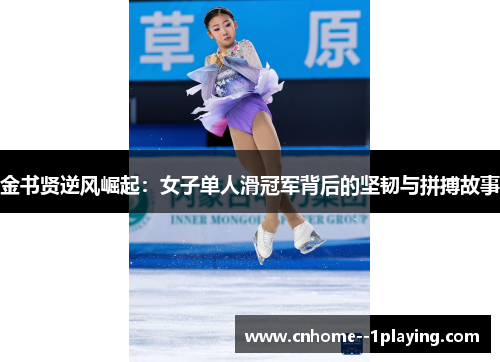 金书贤逆风崛起：女子单人滑冠军背后的坚韧与拼搏故事
