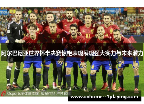 阿尔巴尼亚世界杯半决赛惊艳表现展现强大实力与未来潜力