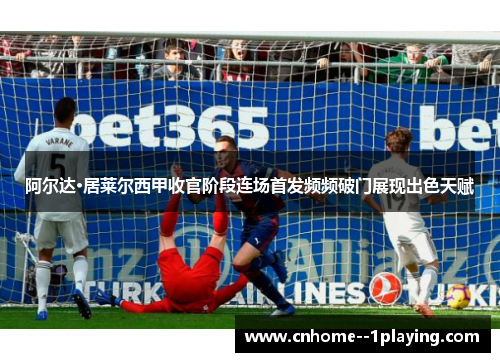 阿尔达·居莱尔西甲收官阶段连场首发频频破门展现出色天赋