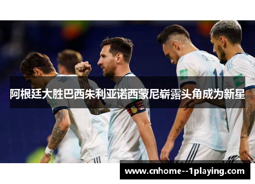 阿根廷大胜巴西朱利亚诺西蒙尼崭露头角成为新星