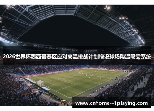 2026世界杯墨西哥赛区应对高温挑战计划增设球场降温喷雾系统