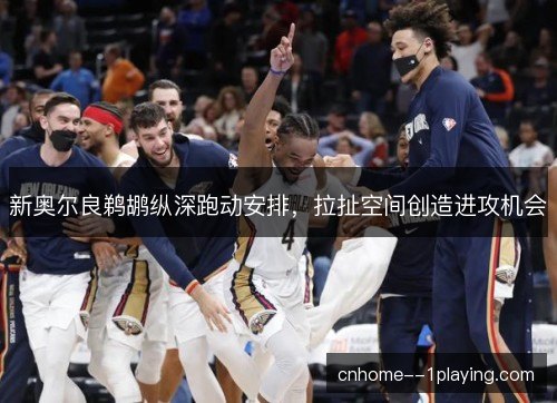 新奥尔良鹈鹕纵深跑动安排，拉扯空间创造进攻机会