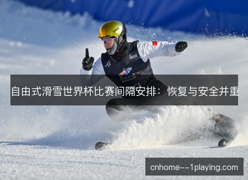 自由式滑雪世界杯比赛间隔安排：恢复与安全并重